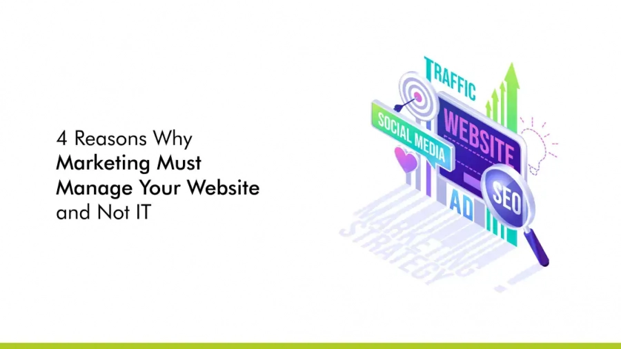 4 Reasons Why Marketing Must Manage Your Website and Not IT