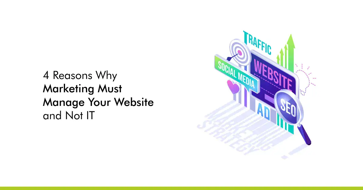 4 Reasons Why Marketing Must Manage Your Website and Not IT